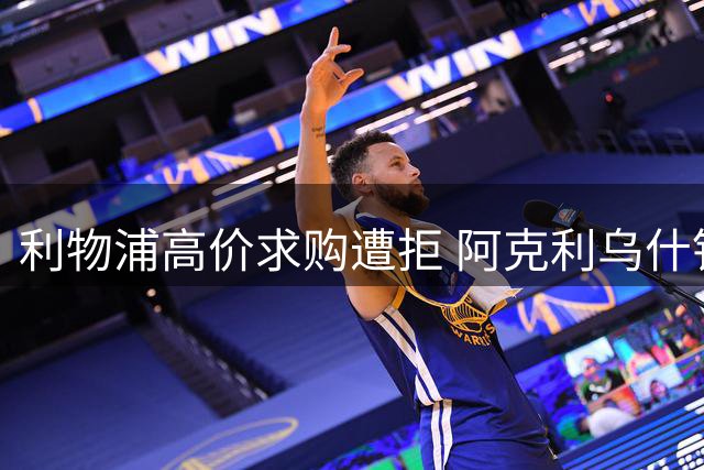 利物浦高价求购遭拒 阿克利乌什铁心投奔大巴黎